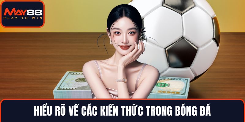 Hiểu rõ về các kiến thức trong bóng đá