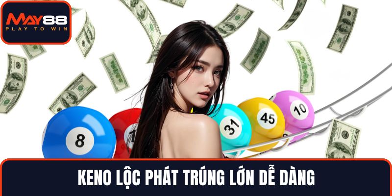 Keno lộc phát trúng lớn dễ dàng